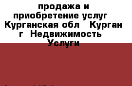 продажа и приобретение услуг - Курганская обл., Курган г. Недвижимость » Услуги   